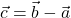 \vec{ c }=\vec{ b }-\vec{a}