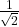 \frac{1}{ \sqrt{2}}